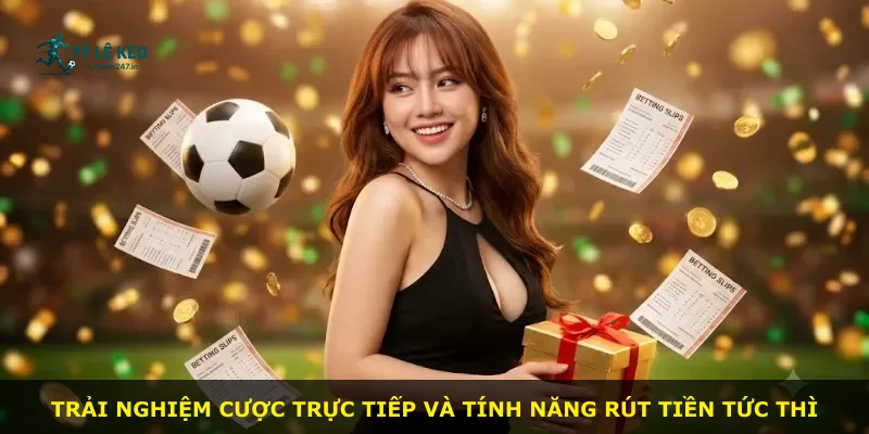 Trải nghiệm cược trực tiếp và tính năng rút tiền tức thì