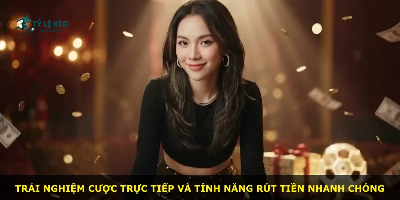 Trải nghiệm cược trực tiếp và tính năng rút tiền nhanh chóng