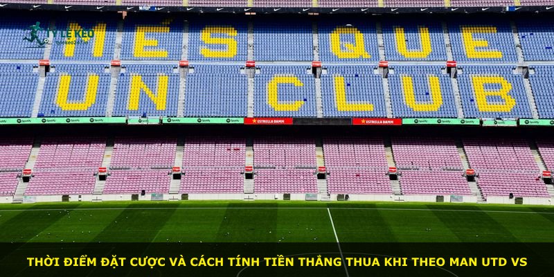 Thời điểm đặt cược và cách tính tiền thắng thua khi theo Man Utd vs