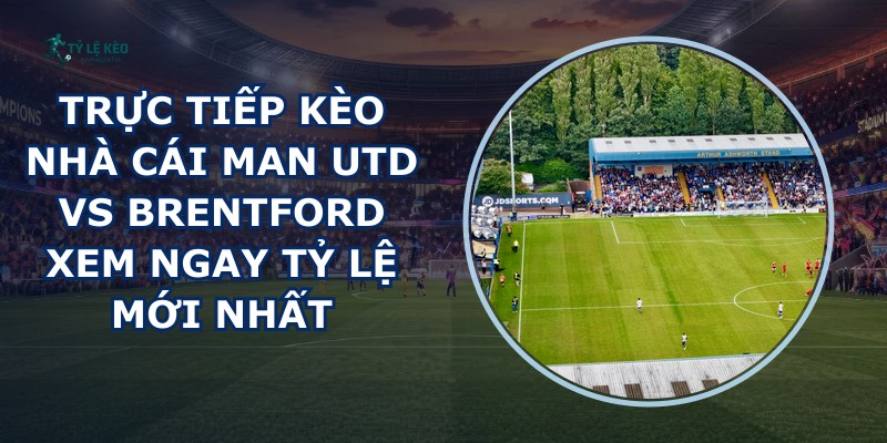 truc tiep keo nha cai Man Utd vs Brentford