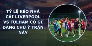 tỷ lệ kèo nhà cái Liverpool vs Fulham