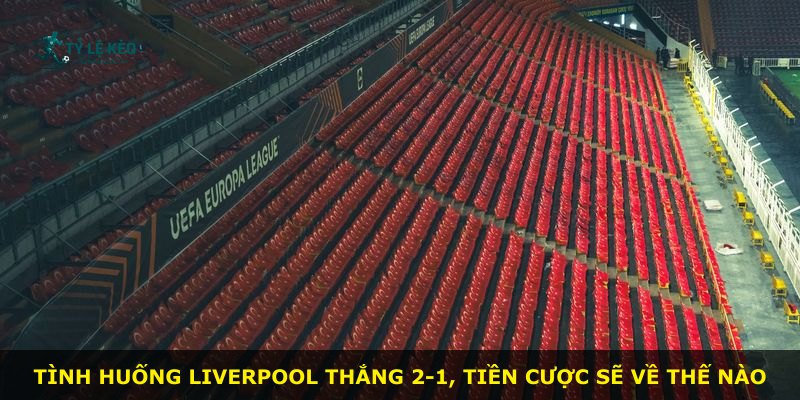 Tình huống Liverpool thắng 2-1, tiền cược sẽ về thế nào