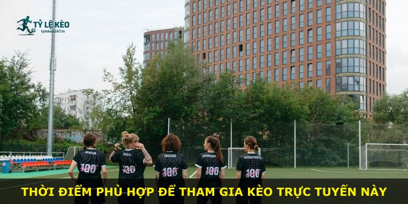 Thời điểm phù hợp để tham gia kèo trực tuyến này