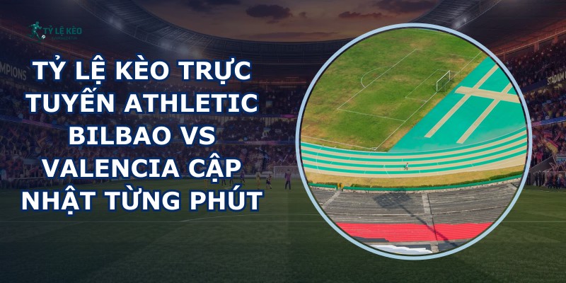 tỷ lệ kèo trực tuyến Athletic Bilbao vs Valencia